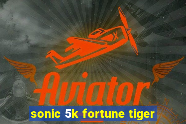 sonic 5k fortune tiger